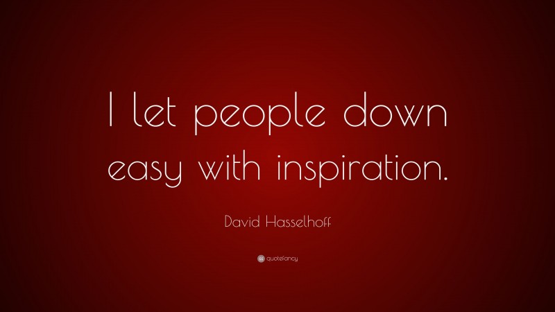 David Hasselhoff Quote: “I let people down easy with inspiration.”