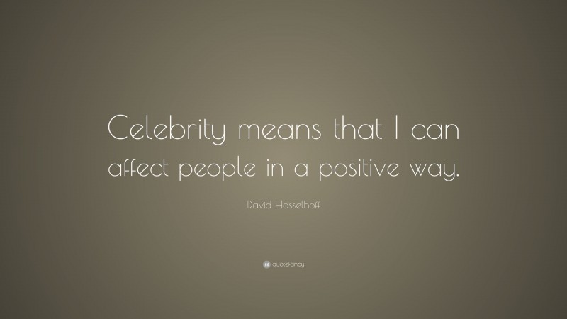 David Hasselhoff Quote: “Celebrity means that I can affect people in a positive way.”