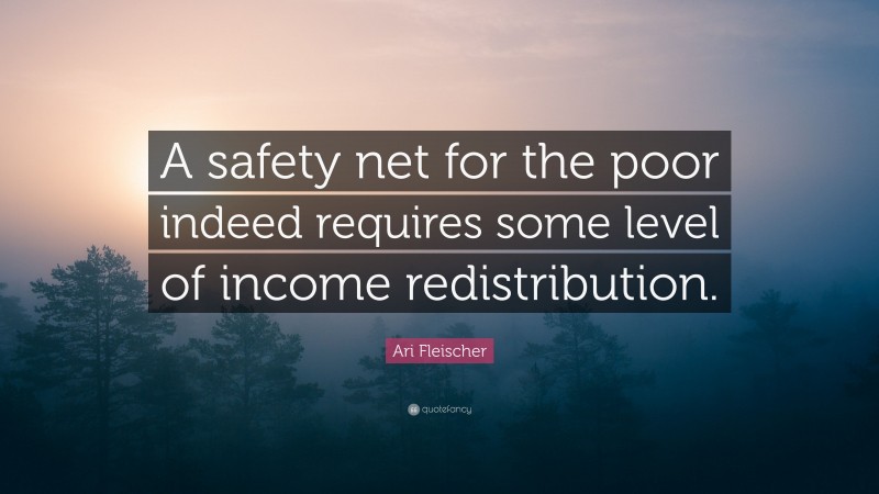 Ari Fleischer Quote: “A safety net for the poor indeed requires some level of income redistribution.”