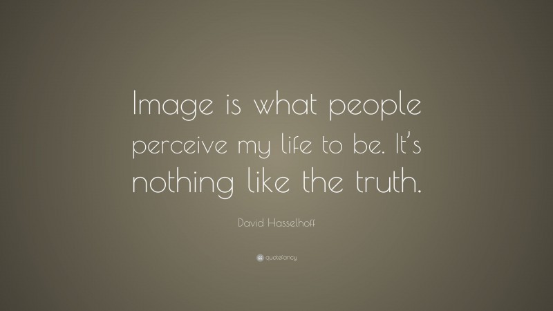 David Hasselhoff Quote: “Image is what people perceive my life to be. It’s nothing like the truth.”