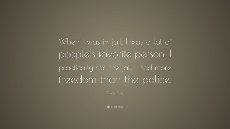 Flavor Flav Quote: “When I was in jail, I was a lot of people’s favorite person. I practically ran the jail. I had more freedom than the police.”