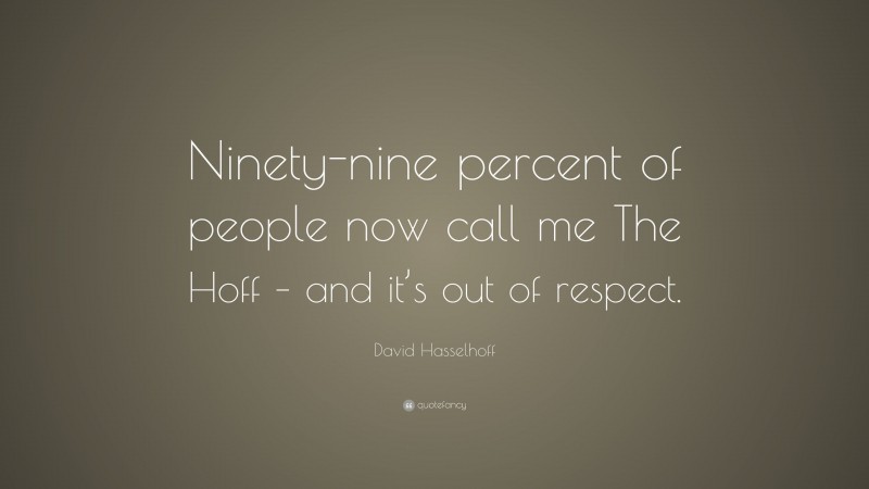 David Hasselhoff Quote: “Ninety-nine percent of people now call me The Hoff – and it’s out of respect.”