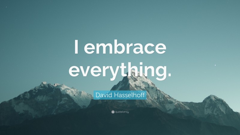 David Hasselhoff Quote: “I embrace everything.”