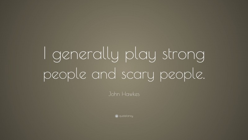John Hawkes Quote: “I generally play strong people and scary people.”
