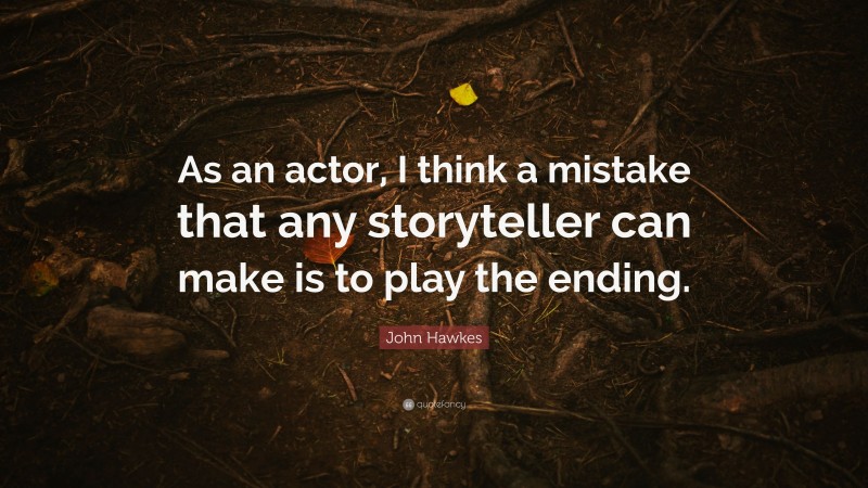 John Hawkes Quote: “As an actor, I think a mistake that any storyteller can make is to play the ending.”