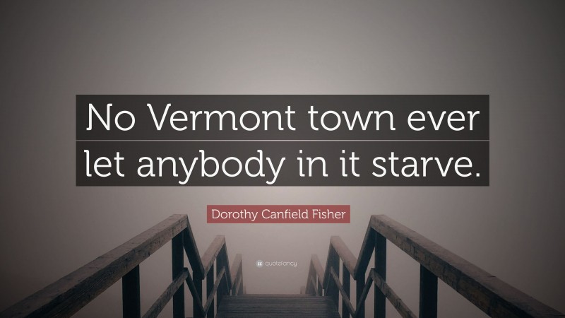 Dorothy Canfield Fisher Quote: “No Vermont town ever let anybody in it starve.”