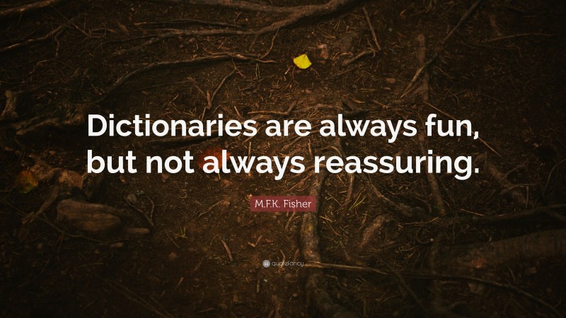 M.F.K. Fisher Quote: “Dictionaries are always fun, but not always reassuring.”
