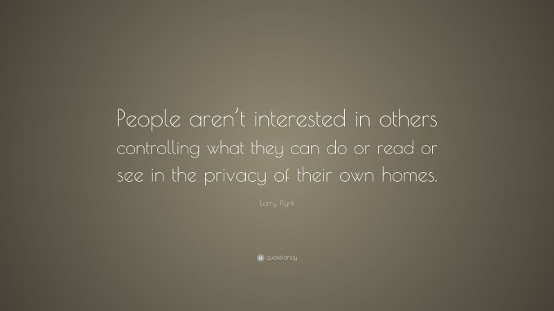 Larry Flynt Quote: “People aren’t interested in others controlling what they can do or read or see in the privacy of their own homes.”