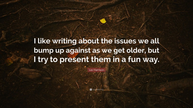 Lisi Harrison Quote: “I like writing about the issues we all bump up against as we get older, but I try to present them in a fun way.”