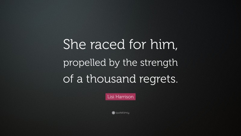 Lisi Harrison Quote: “She raced for him, propelled by the strength of a thousand regrets.”