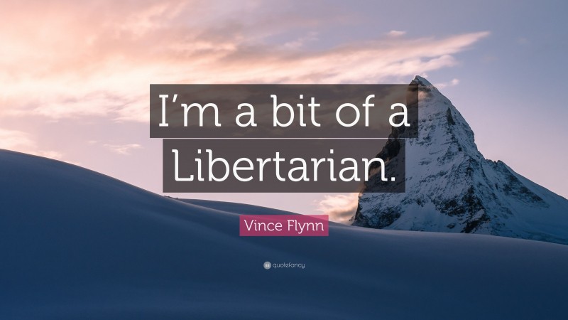 Vince Flynn Quote: “I’m a bit of a Libertarian.”