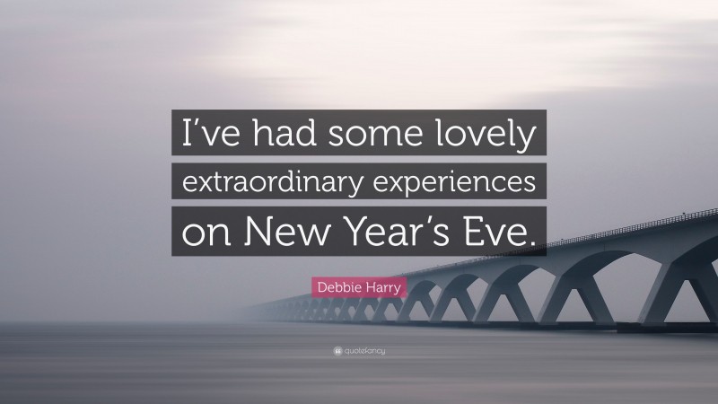 Debbie Harry Quote: “I’ve had some lovely extraordinary experiences on New Year’s Eve.”