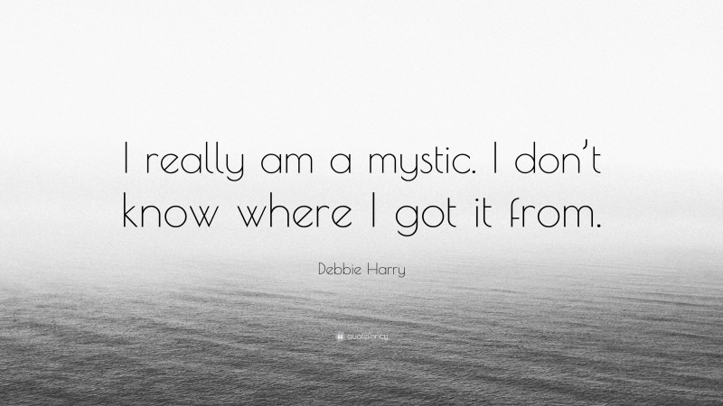 Debbie Harry Quote: “I really am a mystic. I don’t know where I got it from.”