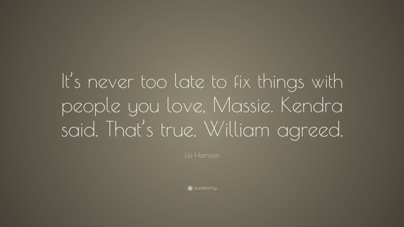 Lisi Harrison Quote: “It’s never too late to fix things with people you love, Massie. Kendra said. That’s true. William agreed.”