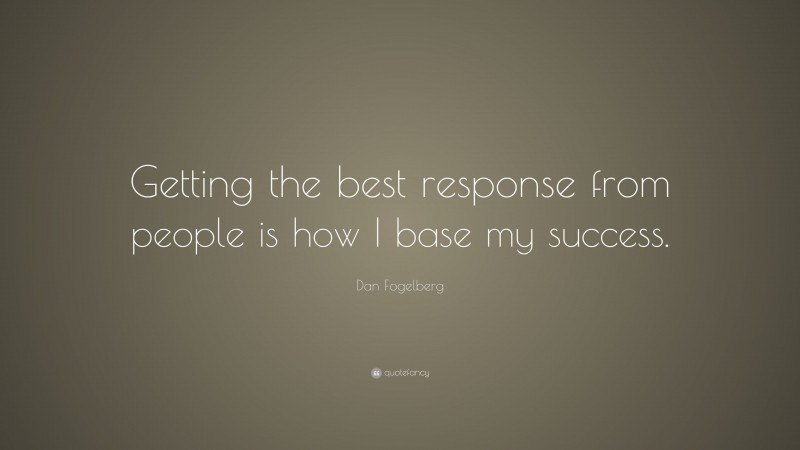 Dan Fogelberg Quote: “Getting the best response from people is how I base my success.”