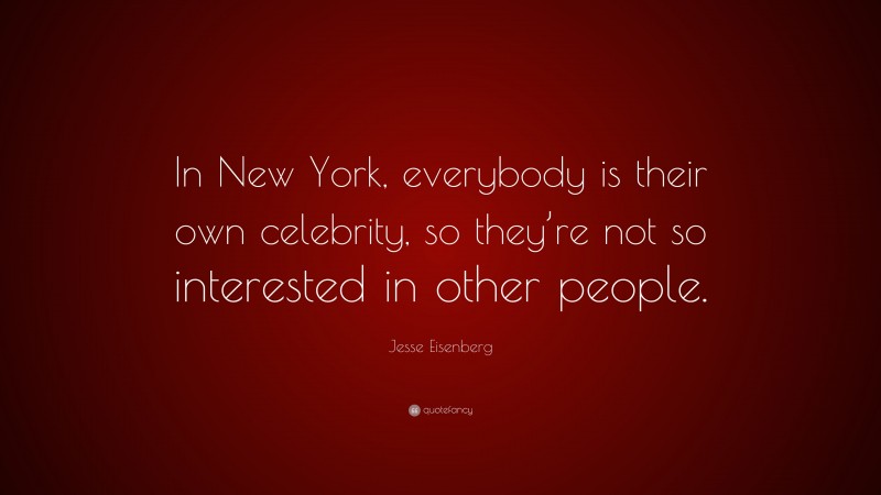 Jesse Eisenberg Quote: “In New York, everybody is their own celebrity, so they’re not so interested in other people.”