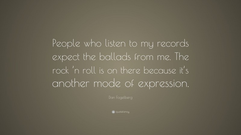 Dan Fogelberg Quote: “People who listen to my records expect the ballads from me. The rock ’n roll is on there because it’s another mode of expression.”