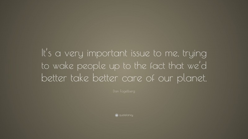 Dan Fogelberg Quote: “It’s a very important issue to me, trying to wake people up to the fact that we’d better take better care of our planet.”