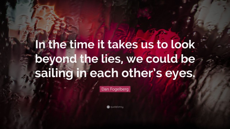 Dan Fogelberg Quote: “In the time it takes us to look beyond the lies, we could be sailing in each other’s eyes.”