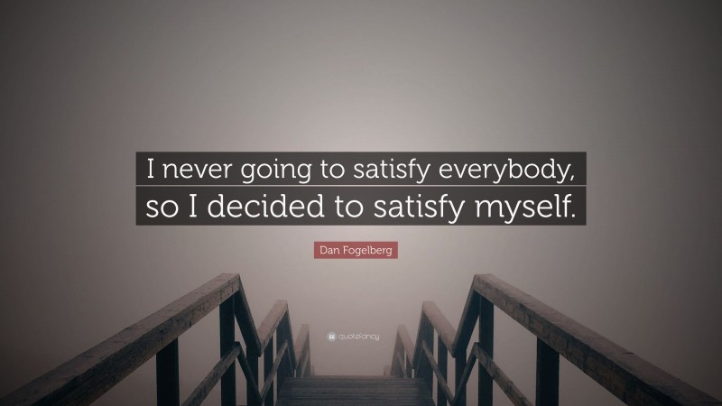Dan Fogelberg Quote: “I never going to satisfy everybody, so I decided to satisfy myself.”