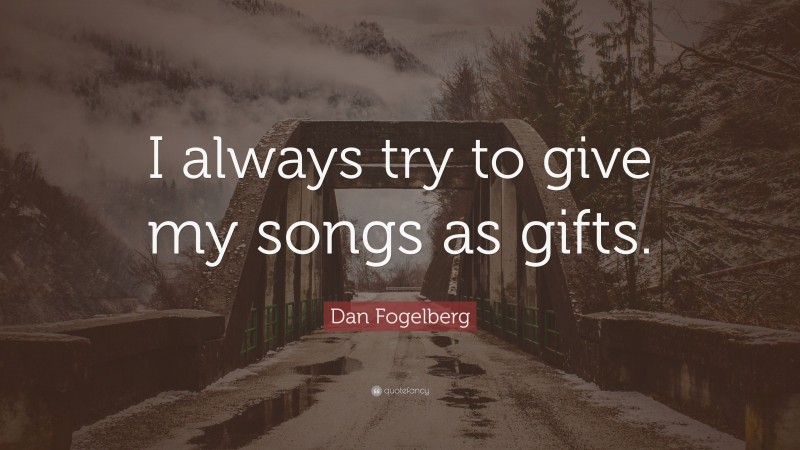 Dan Fogelberg Quote: “I always try to give my songs as gifts.”