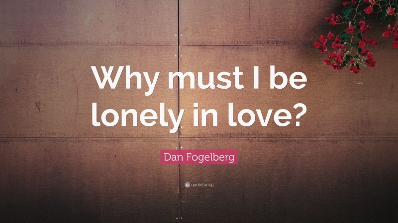 Dan Fogelberg Quote: “Why must I be lonely in love?”