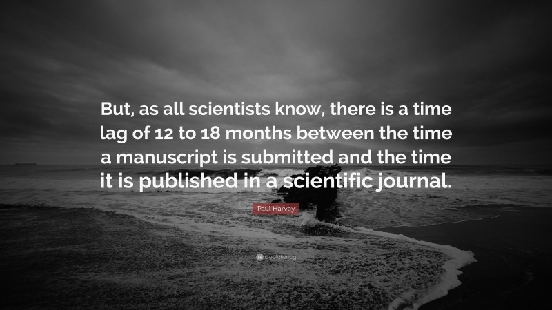 Paul Harvey Quote: “But, as all scientists know, there is a time lag of 12 to 18 months between the time a manuscript is submitted and the time it is published in a scientific journal.”