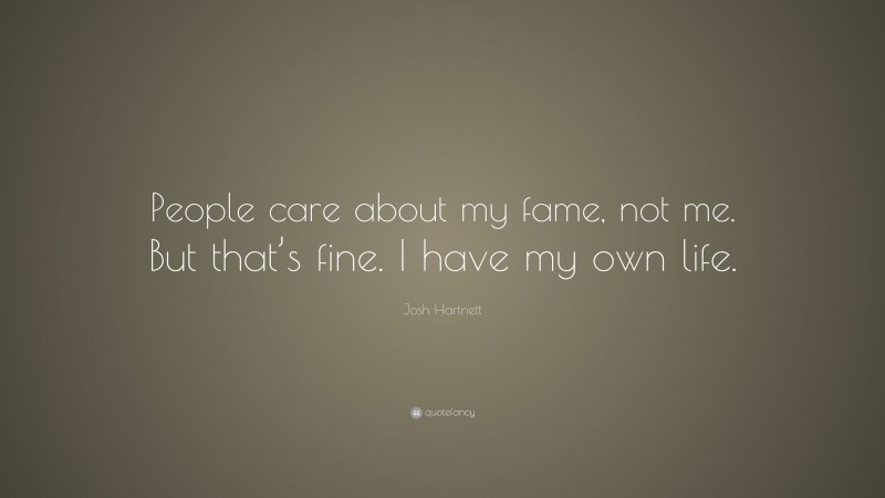 Josh Hartnett Quote: “People care about my fame, not me. But that’s fine. I have my own life.”