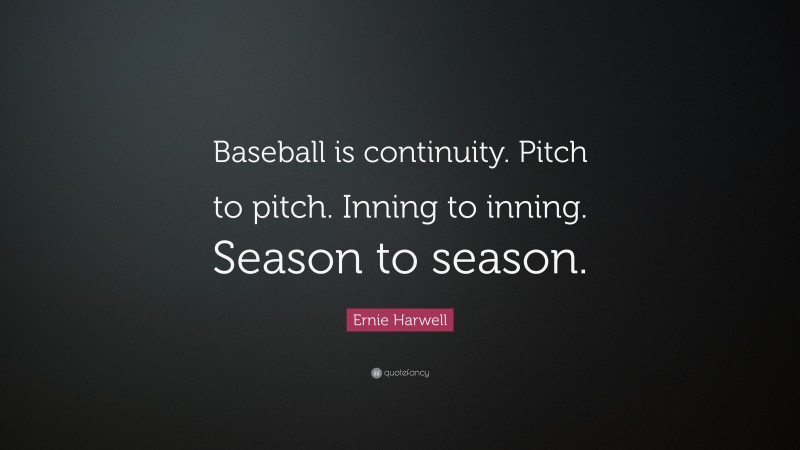Ernie Harwell Quote: “Baseball is continuity. Pitch to pitch. Inning to inning. Season to season.”