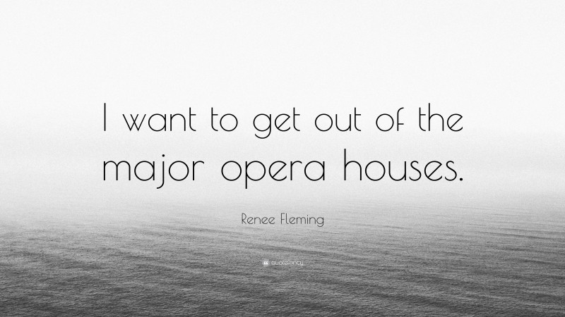 Renee Fleming Quote: “I want to get out of the major opera houses.”