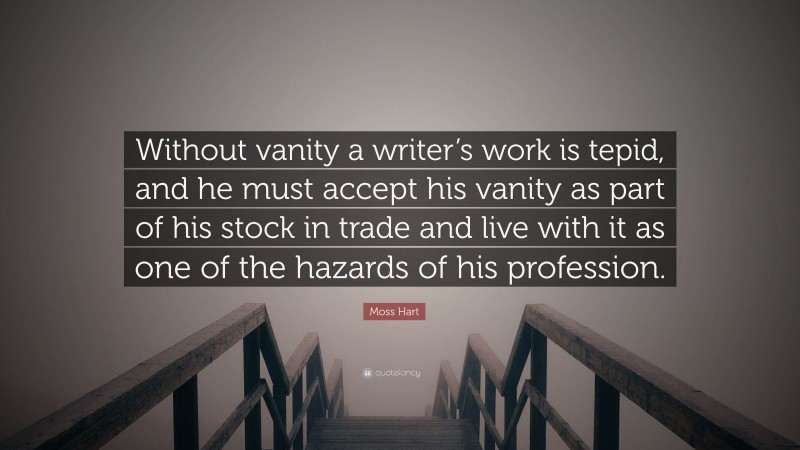 Moss Hart Quote: “Without vanity a writer’s work is tepid, and he must accept his vanity as part of his stock in trade and live with it as one of the hazards of his profession.”