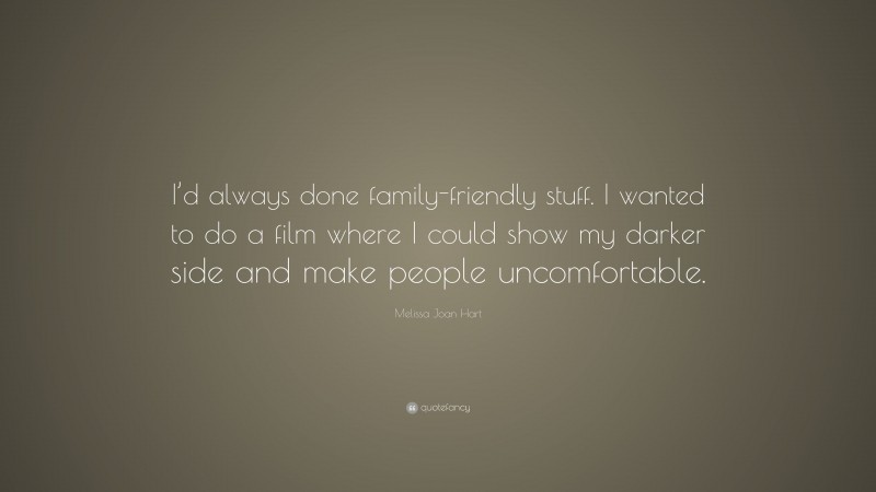 Melissa Joan Hart Quote: “I’d always done family-friendly stuff. I wanted to do a film where I could show my darker side and make people uncomfortable.”