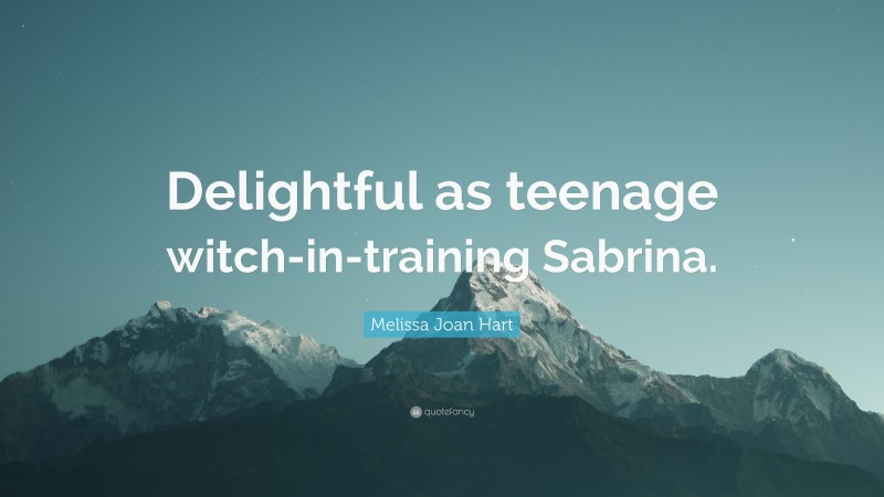 Melissa Joan Hart Quote: “Delightful as teenage witch-in-training Sabrina.”