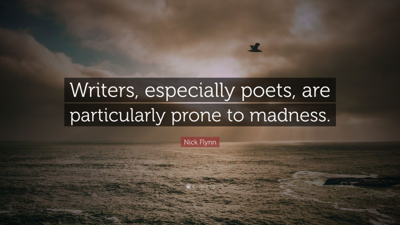 Nick Flynn Quote: “Writers, especially poets, are particularly prone to madness.”