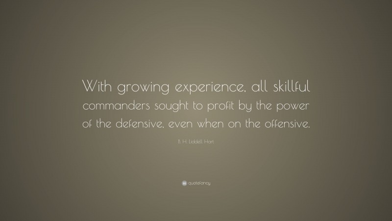 B. H. Liddell Hart Quote: “With growing experience, all skillful commanders sought to profit by the power of the defensive, even when on the offensive.”