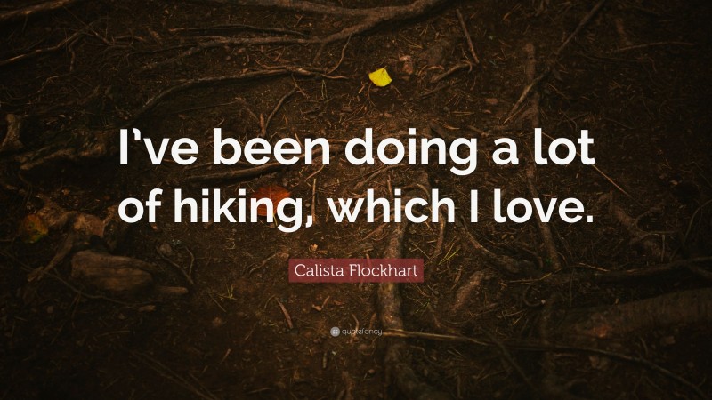 Calista Flockhart Quote: “I’ve been doing a lot of hiking, which I love.”