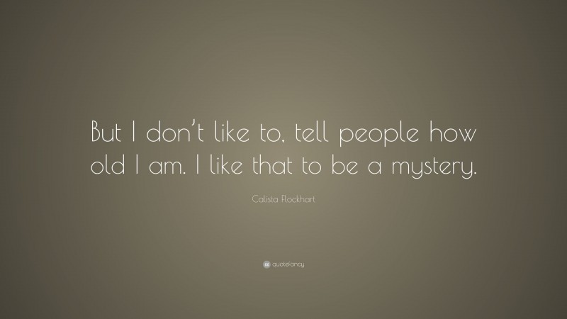 Calista Flockhart Quote: “But I don’t like to, tell people how old I am. I like that to be a mystery.”