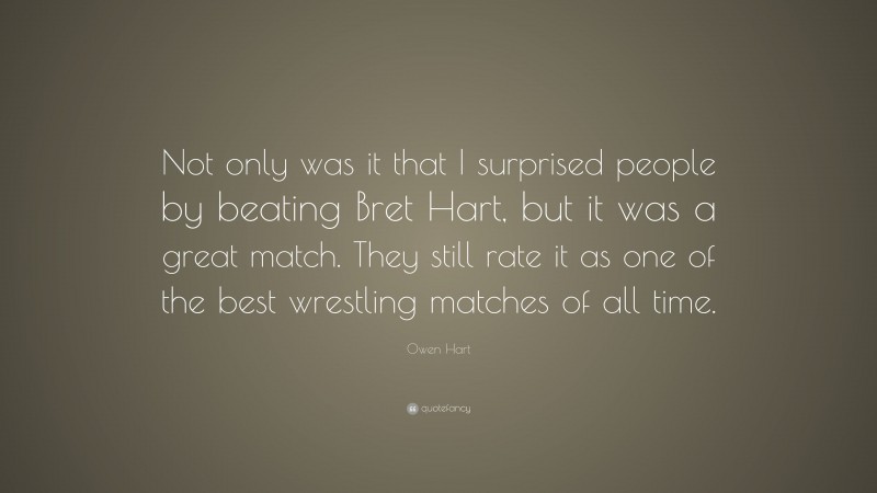 Owen Hart Quote: “Not only was it that I surprised people by beating Bret Hart, but it was a great match. They still rate it as one of the best wrestling matches of all time.”