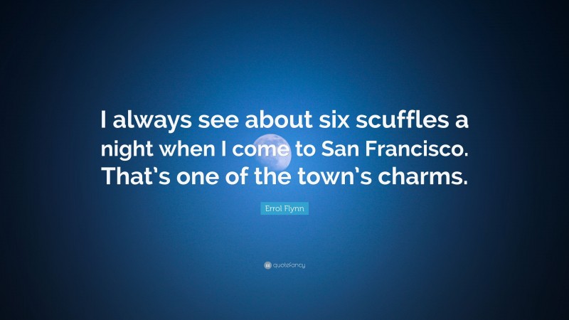 Errol Flynn Quote: “I always see about six scuffles a night when I come to San Francisco. That’s one of the town’s charms.”