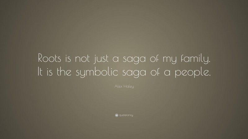 Alex Haley Quote: “Roots is not just a saga of my family. It is the symbolic saga of a people.”