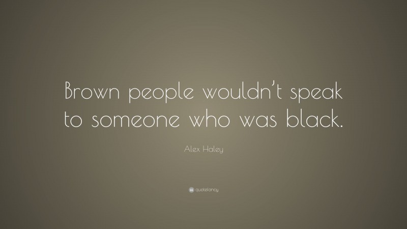 Alex Haley Quote: “Brown people wouldn’t speak to someone who was black.”