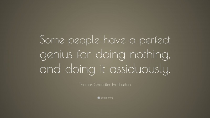 Thomas Chandler Haliburton Quote: “Some people have a perfect genius for doing nothing, and doing it assiduously.”
