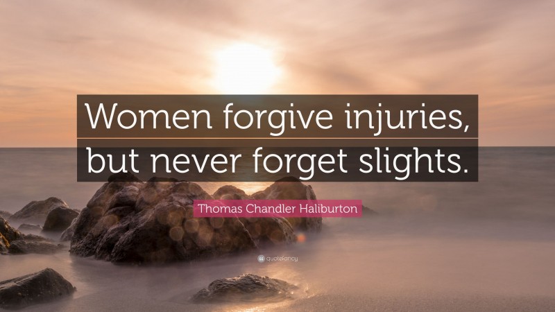 Thomas Chandler Haliburton Quote: “Women forgive injuries, but never forget slights.”