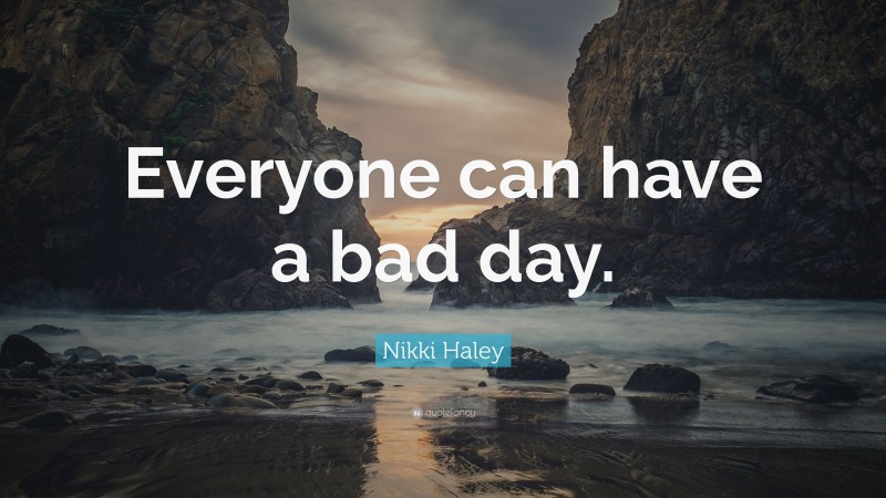 Nikki Haley Quote: “Everyone can have a bad day.”