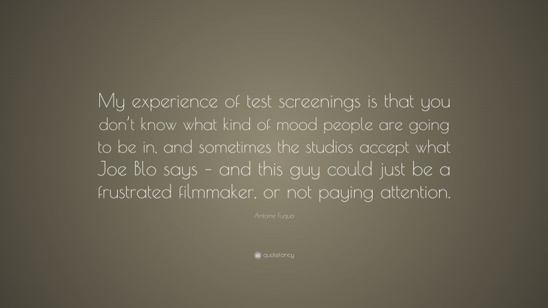Antoine Fuqua Quote: “My experience of test screenings is that you don’t know what kind of mood people are going to be in, and sometimes the studios accept what Joe Blo says – and this guy could just be a frustrated filmmaker, or not paying attention.”