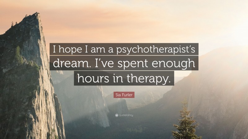 Sia Furler Quote: “I hope I am a psychotherapist’s dream. I’ve spent enough hours in therapy.”