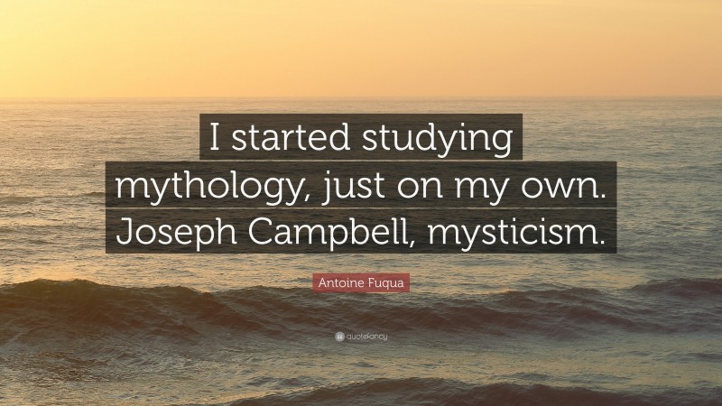 Antoine Fuqua Quote: “I started studying mythology, just on my own. Joseph Campbell, mysticism.”
