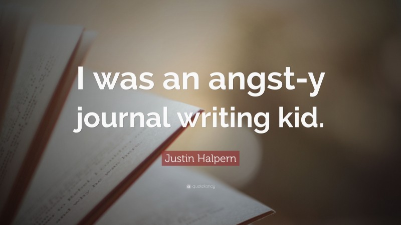 Justin Halpern Quote: “I was an angst-y journal writing kid.”