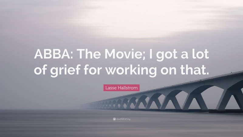 Lasse Hallstrom Quote: “ABBA: The Movie; I got a lot of grief for working on that.”
