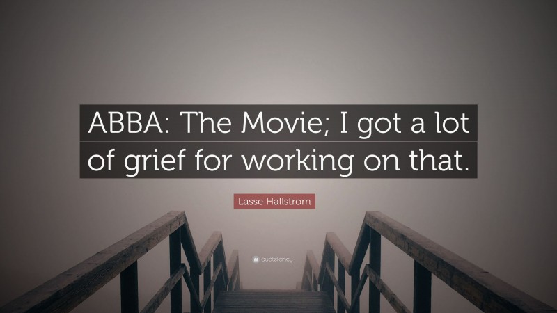 Lasse Hallstrom Quote: “ABBA: The Movie; I got a lot of grief for working on that.”